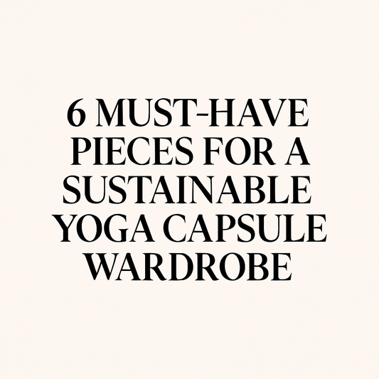 6 Must-Have Pieces for a Sustainable Yoga Capsule Wardrobe